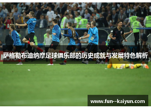 萨格勒布迪纳摩足球俱乐部的历史成就与发展特色解析 萨格勒布迪纳摩足球俱乐部的历史成就与发展特色解析