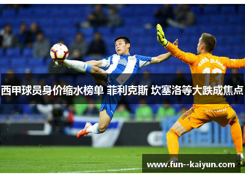 西甲球员身价缩水榜单 菲利克斯 坎塞洛等大跌成焦点