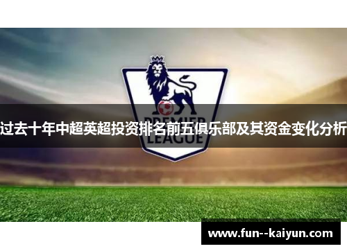 过去十年中超英超投资排名前五俱乐部及其资金变化分析
