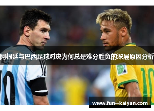 阿根廷与巴西足球对决为何总是难分胜负的深层原因分析 阿根廷与巴西足球对决为何总是难分胜负的深层原因分析