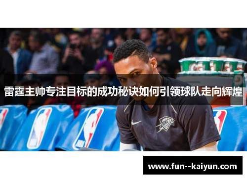雷霆主帅专注目标的成功秘诀如何引领球队走向辉煌