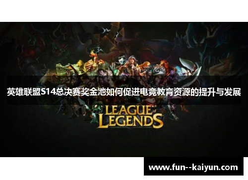 英雄联盟S14总决赛奖金池如何促进电竞教育资源的提升与发展 英雄联盟S14总决赛奖金池如何促进电竞教育资源的提升与发展