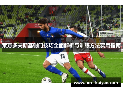 莱万多夫斯基射门技巧全面解析与训练方法实用指南