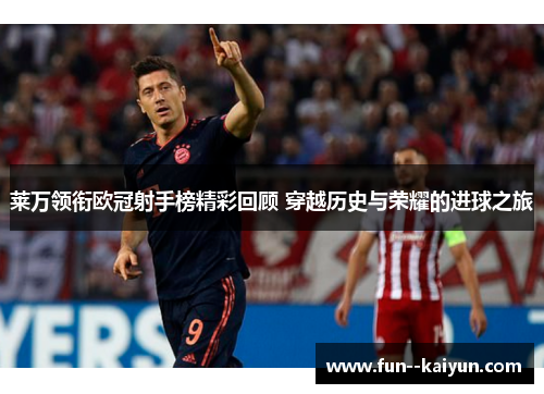 莱万领衔欧冠射手榜精彩回顾 穿越历史与荣耀的进球之旅 莱万领衔欧冠射手榜精彩回顾 穿越历史与荣耀的进球之旅