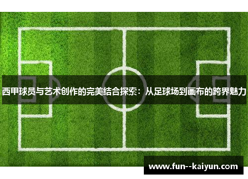 西甲球员与艺术创作的完美结合探索：从足球场到画布的跨界魅力