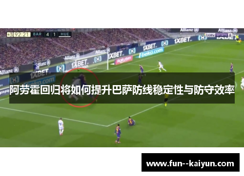 阿劳霍回归将如何提升巴萨防线稳定性与防守效率