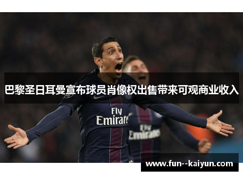 巴黎圣日耳曼宣布球员肖像权出售带来可观商业收入