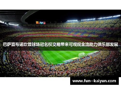 巴萨宣布诺坎普球场冠名权交易带来可观现金流助力俱乐部发展