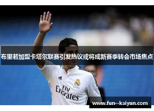 布里若加盟卡塔尔联赛引发热议或将成新赛季转会市场焦点
