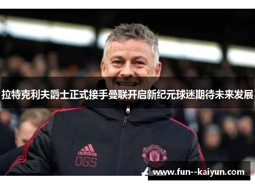 拉特克利夫爵士正式接手曼联开启新纪元球迷期待未来发展 拉特克利夫爵士正式接手曼联开启新纪元球迷期待未来发展