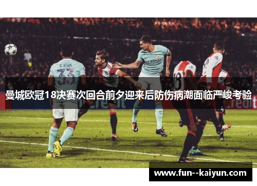 曼城欧冠18决赛次回合前夕迎来后防伤病潮面临严峻考验 曼城欧冠18决赛次回合前夕迎来后防伤病潮面临严峻考验