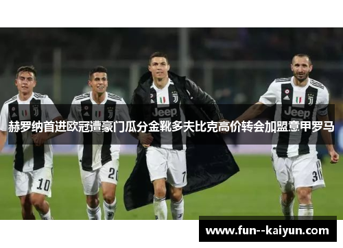 赫罗纳首进欧冠遭豪门瓜分金靴多夫比克高价转会加盟意甲罗马