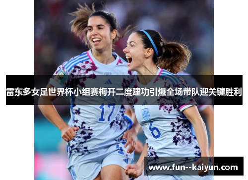 雷东多女足世界杯小组赛梅开二度建功引爆全场带队迎关键胜利