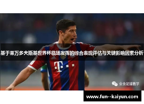 基于莱万多夫斯基世界杯临场发挥的综合表现评估与关键影响因素分析 基于莱万多夫斯基世界杯临场发挥的综合表现评估与关键影响因素分析