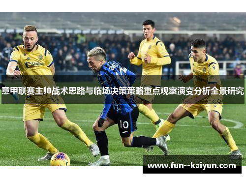 意甲联赛主帅战术思路与临场决策策略重点观察演变分析全景研究 意甲联赛主帅战术思路与临场决策策略重点观察演变分析全景研究
