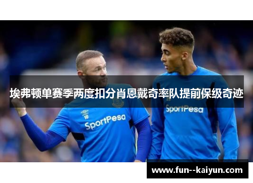 埃弗顿单赛季两度扣分肖恩戴奇率队提前保级奇迹 埃弗顿单赛季两度扣分肖恩戴奇率队提前保级奇迹