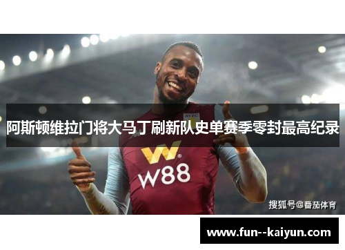 阿斯顿维拉门将大马丁刷新队史单赛季零封最高纪录 阿斯顿维拉门将大马丁刷新队史单赛季零封最高纪录