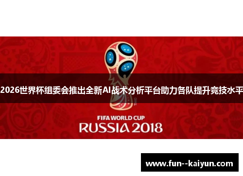2026世界杯组委会推出全新AI战术分析平台助力各队提升竞技水平 2026世界杯组委会推出全新AI战术分析平台助力各队提升竞技水平