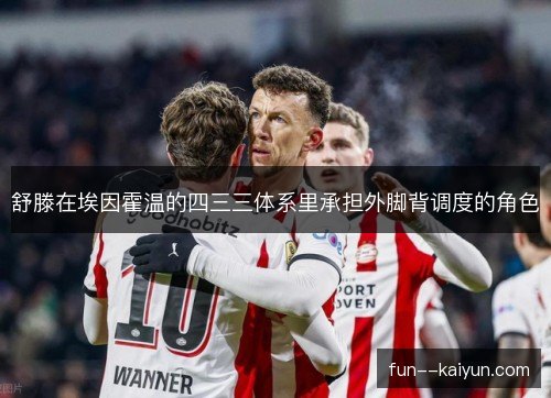 舒滕在埃因霍温的四三三体系里承担外脚背调度的角色